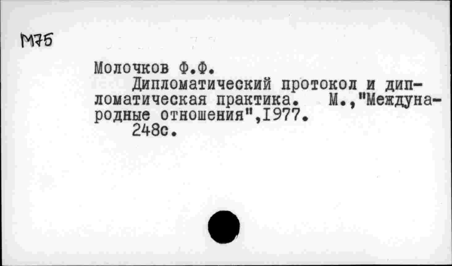 ﻿Молочков Ф.Ф.
Дипломатический протокол и дипломатическая практика. М./’Международные отношения”,1977.
248с.